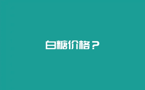 白糖价格？-会东网