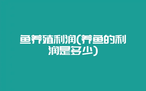 鱼养殖利润(养鱼的利润是多少)插图 鱼养殖利润(养鱼的利润是多少)插图