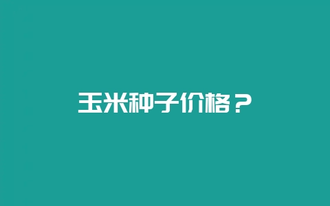 玉米种子价格?插图 玉米种子价格?插图