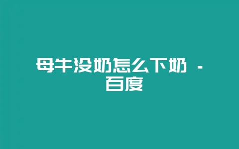 母牛没奶怎么下奶 – 百度-会东网