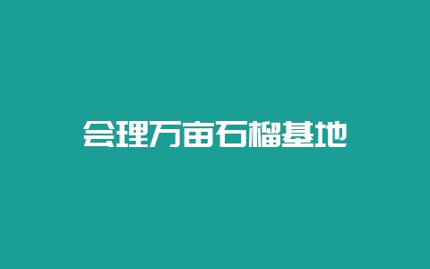 会理万亩石榴基地-会东网