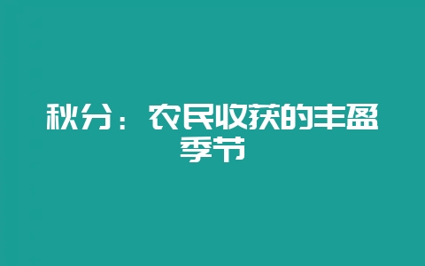 秋分：农民收获的丰盈季节-会东网