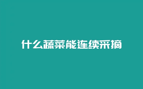 什么蔬菜能连续采摘插图 什么蔬菜能连续采摘插图