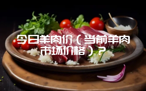 今日羊肉价(当前羊肉市场价格)?-会东网