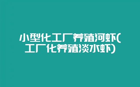 小型化工厂养殖河虾(工厂化养殖淡水虾)-会东网