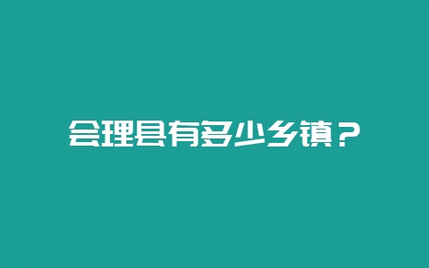 会理县有多少乡镇？-会东网