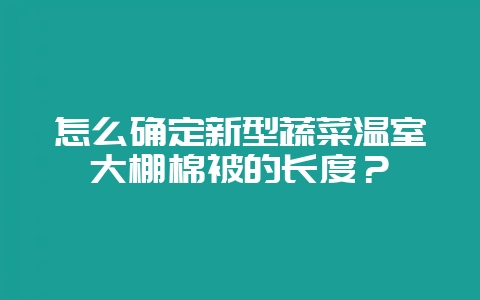 怎么确定新型蔬菜温室大棚棉被的长度？-会东网