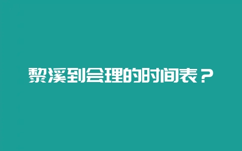 黎溪到会理的时间表？-会东网