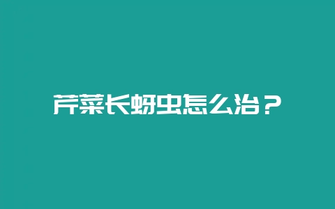 芹菜长蚜虫怎么治?插图 芹菜长蚜虫怎么治?插图