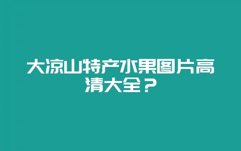 大凉山特产水果图片高清大全?插图 大凉山特产水果图片高清大全?插图