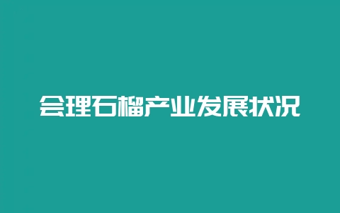 会理石榴产业发展状况-会东网