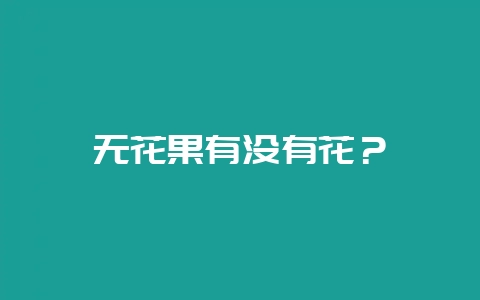 无花果有没有花？-会东网
