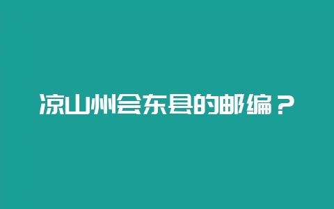凉山州会东县的邮编？-会东网