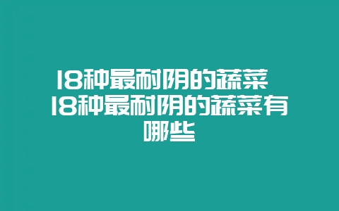 18种最耐阴的蔬菜 18种最耐阴的蔬菜有哪些-会东网