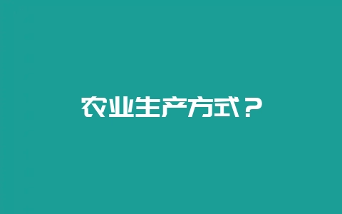 农业生产方式？-会东网