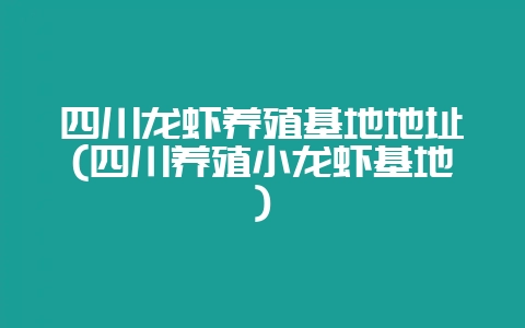 四川龙虾养殖基地地址(四川养殖小龙虾基地)-会东网