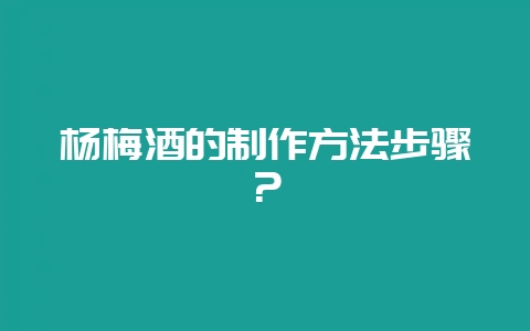 杨梅酒的制作方法步骤？-会东网