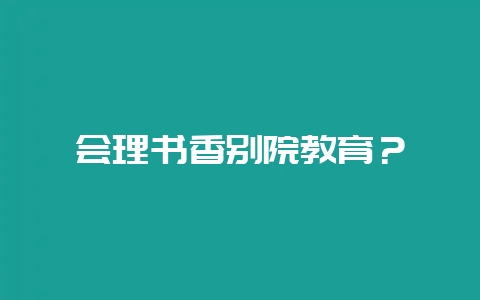 会理书香别院教育？-会东网