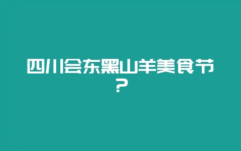 四川会东黑山羊美食节?插图 四川会东黑山羊美食节?插图