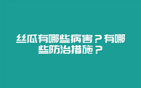 丝瓜有哪些病害？有哪些防治措施？-会东网