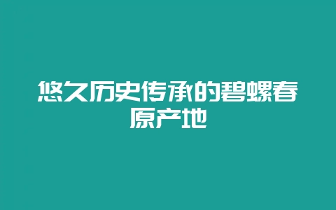 悠久历史传承的碧螺春原产地-会东网