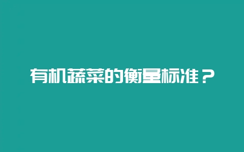 有机蔬菜的衡量标准？-会东网