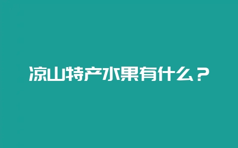 凉山特产水果有什么？-会东网