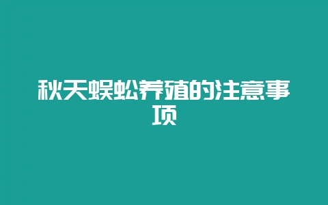 秋天蜈蚣养殖的注意事项-会东网