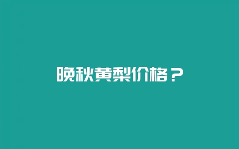 晚秋黄梨价格？-会东网