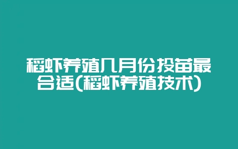 稻虾养殖几月份投苗最合适(稻虾养殖技术)-会东网