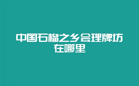 中国石榴之乡会理牌坊在哪里-会东网