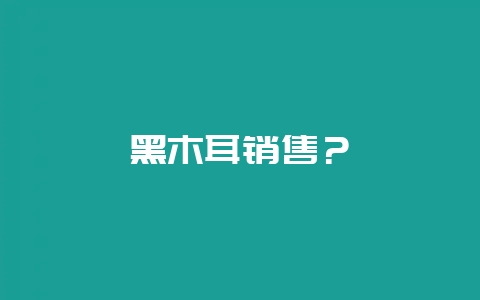 黑木耳销售?插图 黑木耳销售?插图