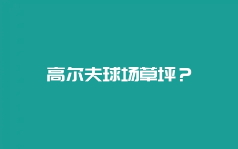 高尔夫球场草坪？-会东网