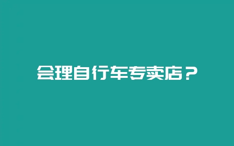 会理自行车专卖店？-会东网