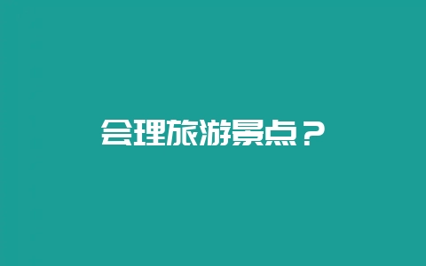 会理旅游景点？-会东网