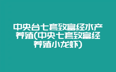中央台七套致富经水产养殖(中央七套致富经养殖小龙虾)-会东网
