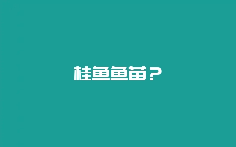桂鱼鱼苗?插图 桂鱼鱼苗?插图