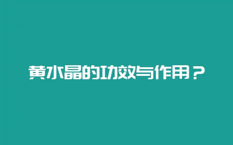 黄水晶的功效与作用？-会东网