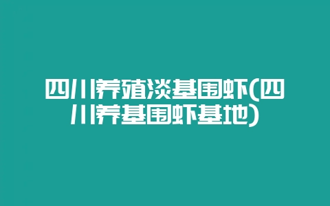 四川养殖淡基围虾(四川养基围虾基地)-会东网