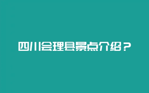 四川会理县景点介绍？-会东网