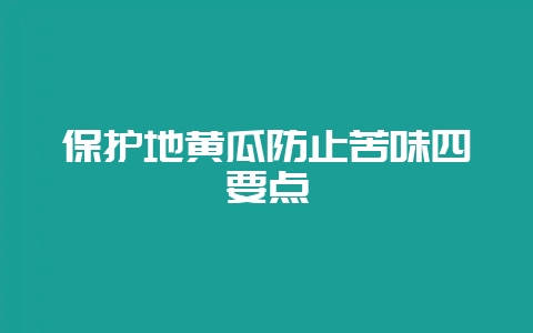 保护地黄瓜防止苦味四要点-会东网