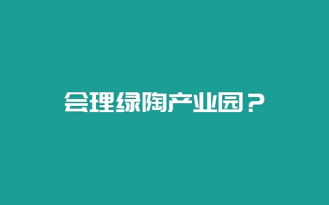 会理绿陶产业园？-会东网