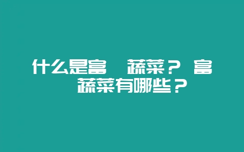 什么是富硒蔬菜？ 富硒蔬菜有哪些？-会东网