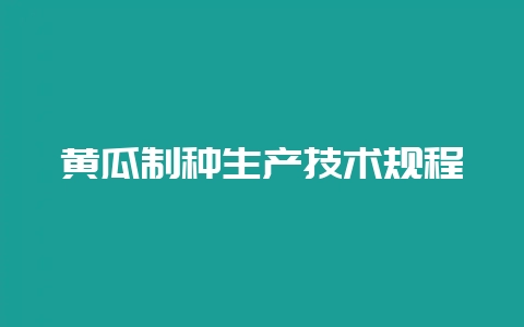 黄瓜制种生产技术规程-会东网