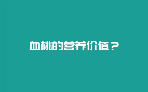 血桃的营养价值？-会东网