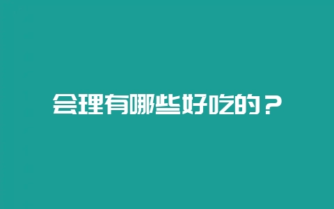 会理有哪些好吃的？-会东网