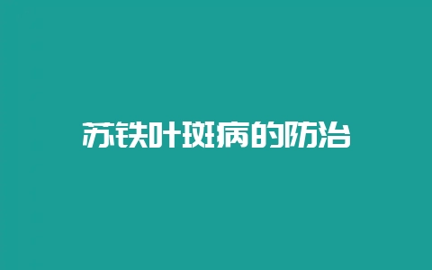 苏铁叶斑病的防治-会东网