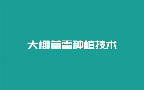 大棚草霉种植技术插图 大棚草霉种植技术插图
