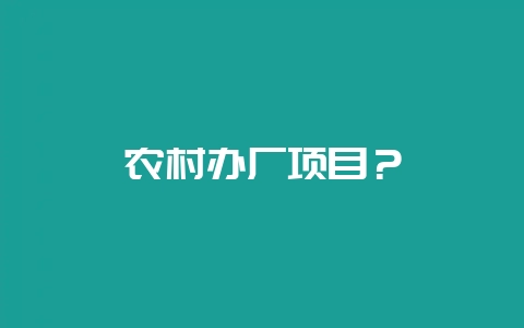 农村办厂项目？-会东网