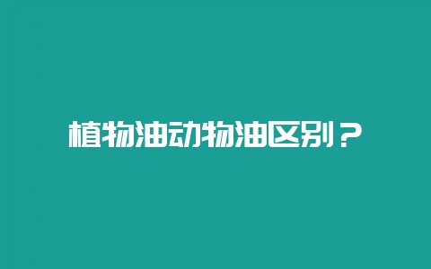 植物油动物油区别？-会东网